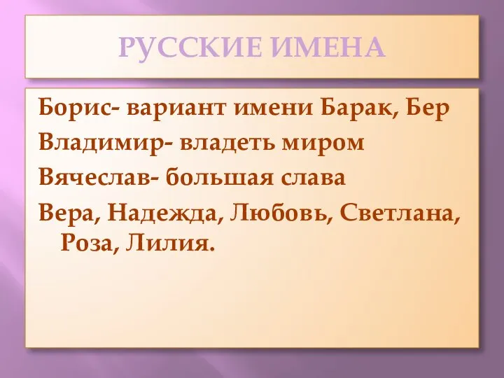 РУССКИЕ ИМЕНА Борис- вариант имени Барак, Бер Владимир- владеть миром Вячеслав- большая