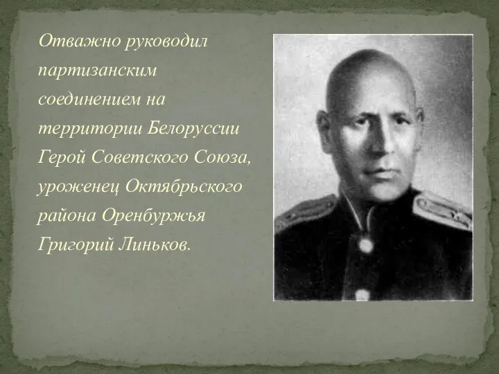 Отважно руководил партизанским соединением на территории Белоруссии Герой Советского Союза, уроженец Октябрьского района Оренбуржья Григорий Линьков.