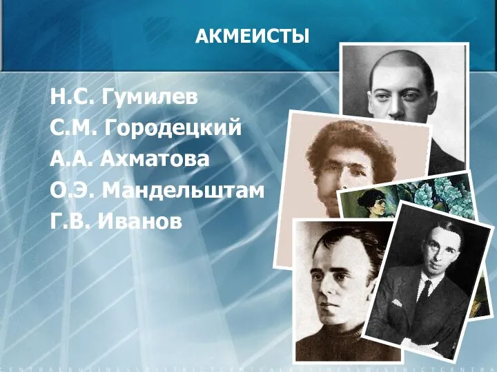 АКМЕИСТЫ Н.С. Гумилев С.М. Городецкий А.А. Ахматова О.Э. Мандельштам Г.В. Иванов