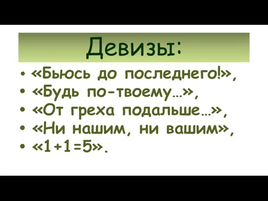 Девизы: «Бьюсь до последнего!», «Будь по-твоему…», «От греха подальше…», «Ни нашим, ни вашим», «1+1=5».