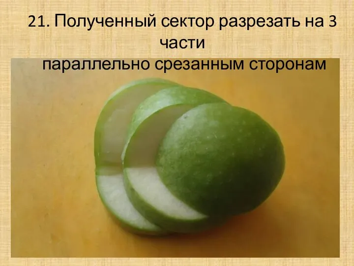 21. Полученный сектор разрезать на 3 части параллельно срезанным сторонам