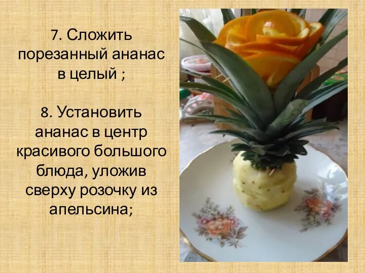 7. Сложить порезанный ананас в целый ; 8. Установить ананас в центр