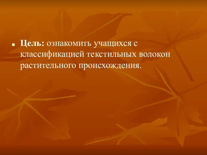 Цель: ознакомить учащихся с классификацией текстильных волокон растительного происхождения.