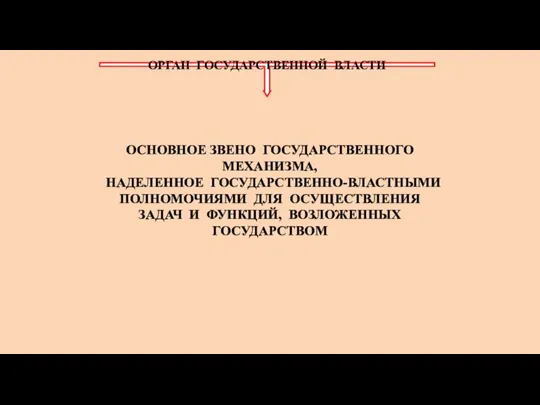 ОРГАН ГОСУДАРСТВЕННОЙ ВЛАСТИ ОСНОВНОЕ ЗВЕНО ГОСУДАРСТВЕННОГО МЕХАНИЗМА, НАДЕЛЕННОЕ ГОСУДАРСТВЕННО-ВЛАСТНЫМИ ПОЛНОМОЧИЯМИ ДЛЯ ОСУЩЕСТВЛЕНИЯ