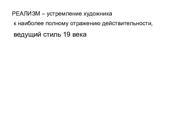 РЕАЛИЗМ – устремление художника к наиболее полному отражению действительности, ведущий стиль 19 века