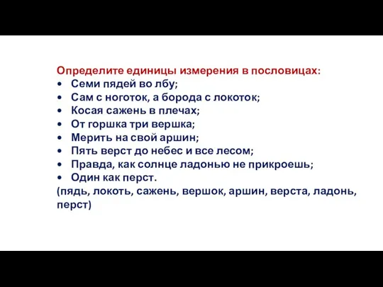 Определите единицы измерения в пословицах: • Семи пядей во лбу; • Сам