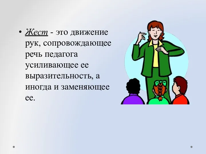 Жест - это движение рук, сопровождающее речь педагога усиливающее ее выразительность, а иногда и заменяющее ее.