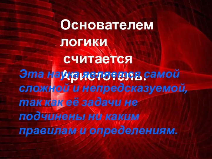 Основателем логики считается Аристотель. Эта наука является самой сложной и непредсказуемой, так