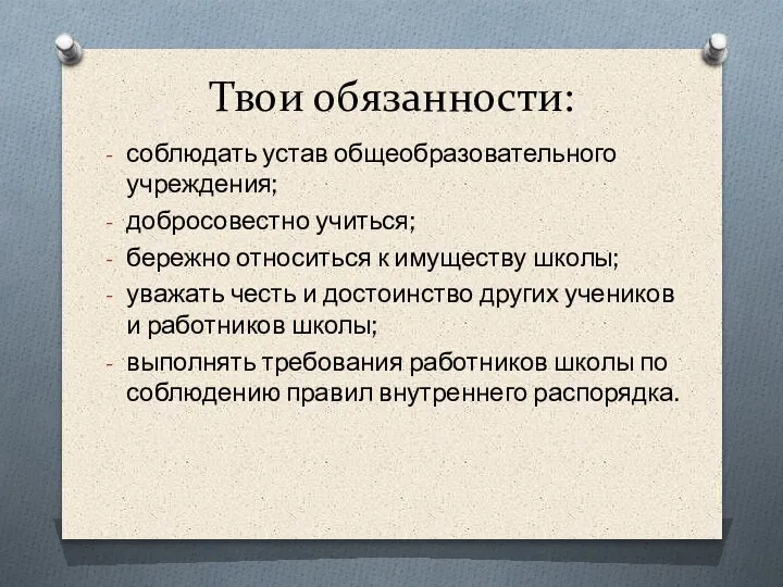 Твои обязанности: соблюдать устав общеобразовательного учреждения; добросовестно учиться; бережно относиться к имуществу