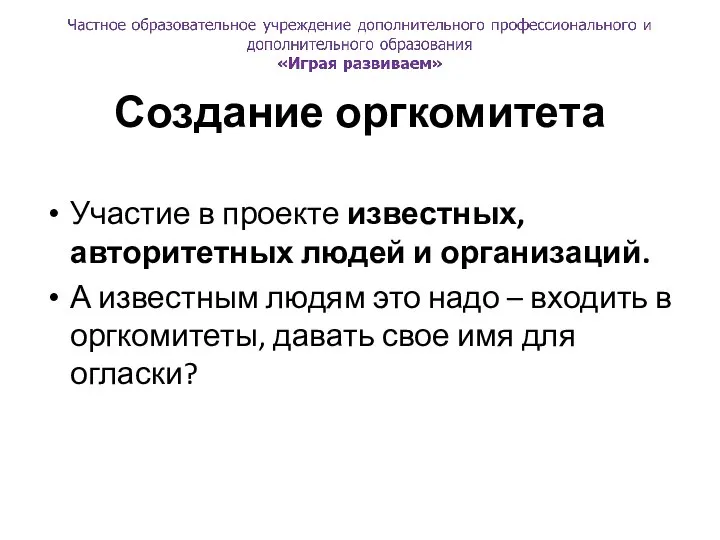 Создание оргкомитета Участие в проекте известных, авторитетных людей и организаций. А известным