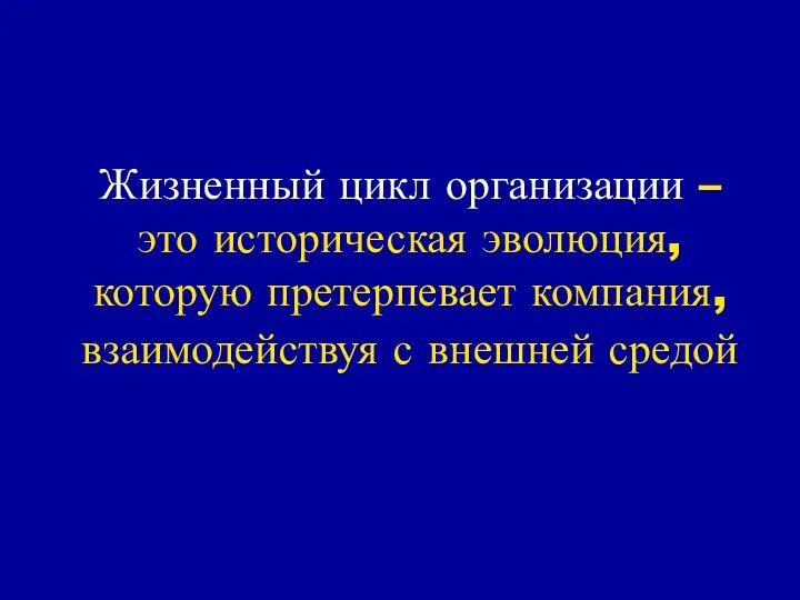 Жизненный цикл организации – это историческая эволюция, которую претерпевает компания, взаимодействуя с внешней средой