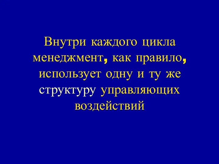 Внутри каждого цикла менеджмент, как правило, использует одну и ту же структуру управляющих воздействий