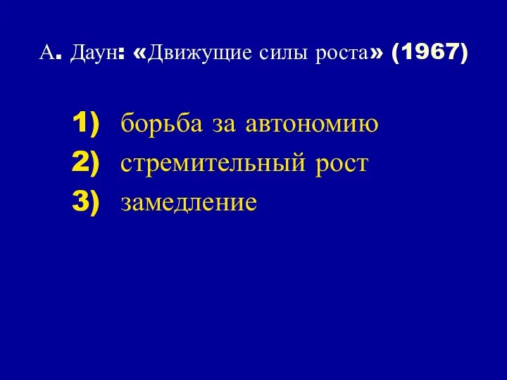 А. Даун: «Движущие силы роста» (1967) борьба за автономию стремительный рост замедление