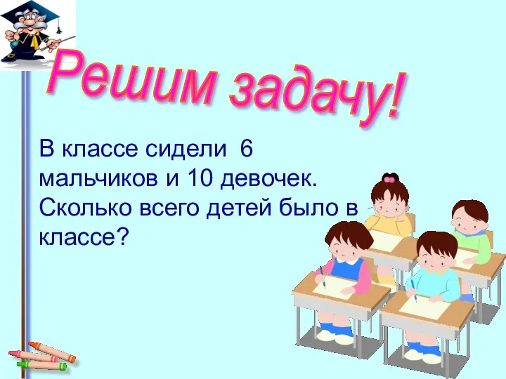 В классе сидели 6 мальчиков и 10 девочек. Сколько всего детей было