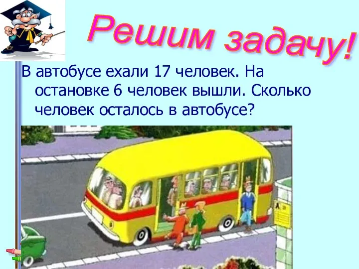 В автобусе ехали 17 человек. На остановке 6 человек вышли. Сколько человек