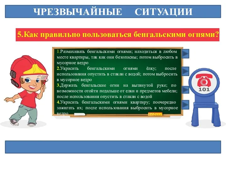 ЧРЕЗВЫЧАЙНЫЕ СИТУАЦИИ 5.Как правильно пользоваться бенгальскими огнями? 1.Размахивать бенгальскими огнями; находиться в