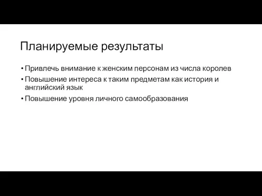 Планируемые результаты Привлечь внимание к женским персонам из числа королев Повышение интереса