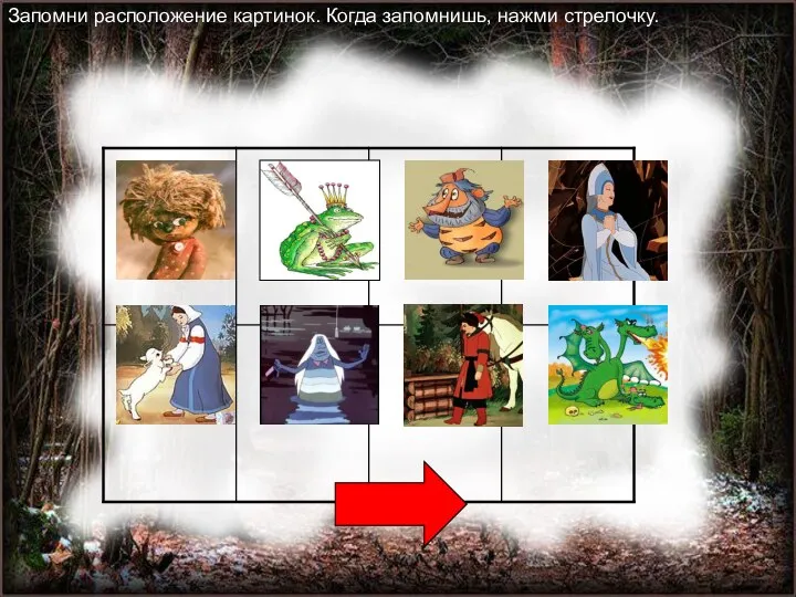 Запомни расположение картинок. Когда запомнишь, нажми стрелочку.