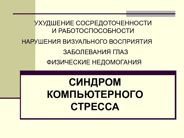 ФИЗИЧЕСКИЕ НЕДОМОГАНИЯ ЗАБОЛЕВАНИЯ ГЛАЗ НАРУШЕНИЯ ВИЗУАЛЬНОГО ВОСПРИЯТИЯ УХУДШЕНИЕ СОСРЕДОТОЧЕННОСТИ И РАБОТОСПОСОБНОСТИ СИНДРОМ КОМПЬЮТЕРНОГО СТРЕССА