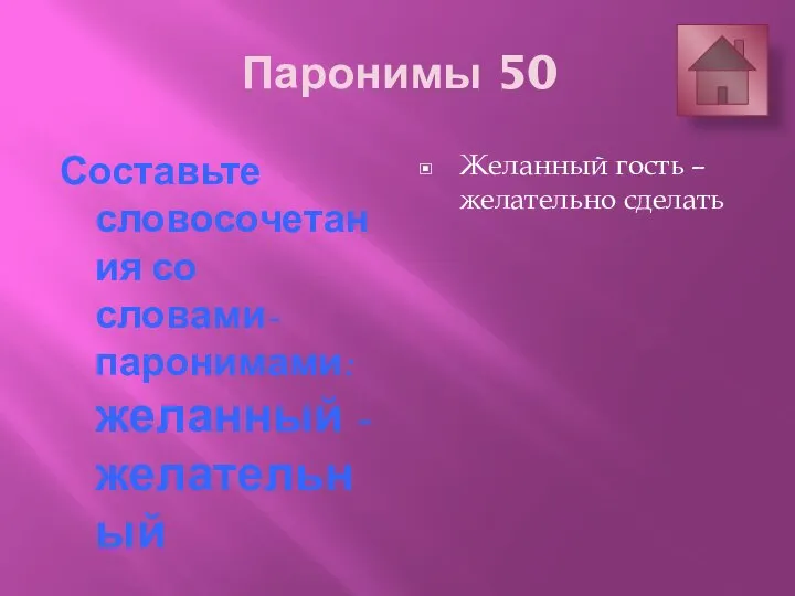 Паронимы 50 Составьте словосочетания со словами-паронимами: желанный - желательный Желанный гость – желательно сделать