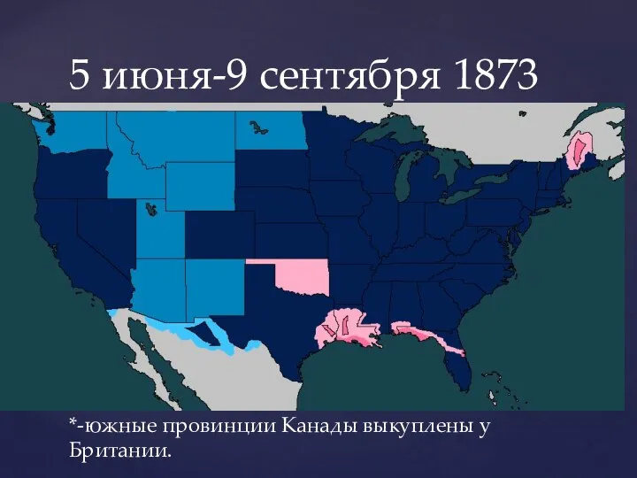 5 июня-9 сентября 1873 *-южные провинции Канады выкуплены у Британии.