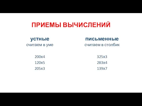 ПРИЕМЫ ВЫЧИСЛЕНИЙ устные считаем в уме 200х4 120х5 205х3 письменные считаем в столбик 325х3 283х4 139х7