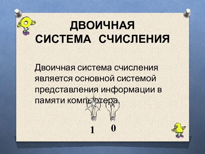 ДВОИЧНАЯ СИСТЕМА СЧИСЛЕНИЯ Двоичная система счисления является основной системой представления информации в памяти компьютера. 1 0