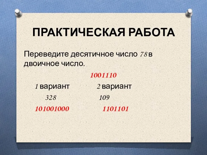 ПРАКТИЧЕСКАЯ РАБОТА Переведите десятичное число 78 в двоичное число. 1001110 1 вариант