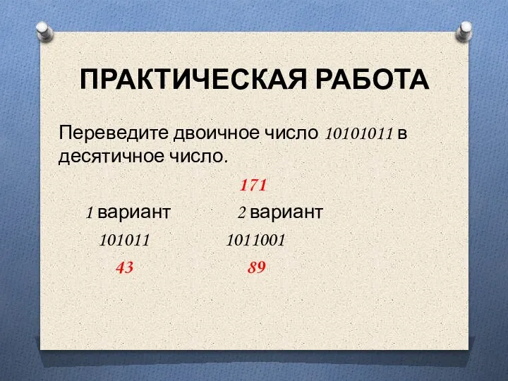 ПРАКТИЧЕСКАЯ РАБОТА Переведите двоичное число 10101011 в десятичное число. 171 1 вариант