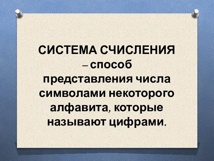 СИСТЕМА СЧИСЛЕНИЯ – способ представления числа символами некоторого алфавита, которые называют цифрами.