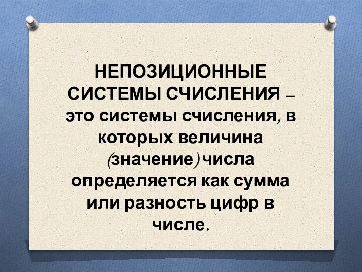 НЕПОЗИЦИОННЫЕ СИСТЕМЫ СЧИСЛЕНИЯ – это системы счисления, в которых величина (значение) числа