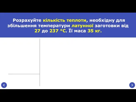 Розрахуйте кількість теплоти, необхідну для збільшення температури латунної заготовки від 27 до