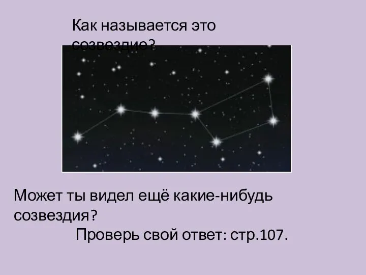 Как называется это созвездие? Может ты видел ещё какие-нибудь созвездия? Проверь свой ответ: стр.107.