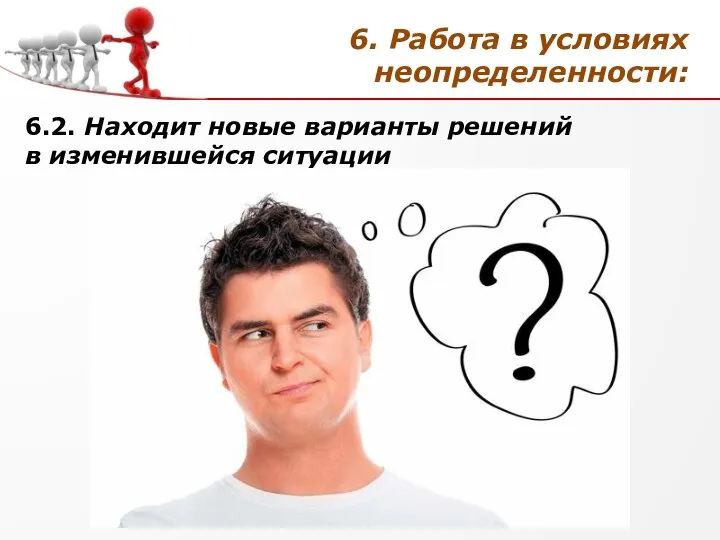 6. Работа в условиях неопределенности: 6.2. Находит новые варианты решений в изменившейся ситуации