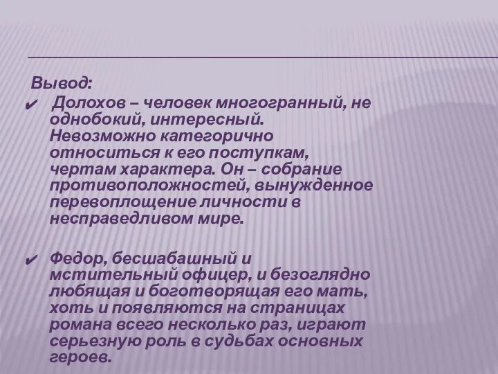 Вывод: Долохов – человек многогранный, не однобокий, интересный. Невозможно категорично относиться к