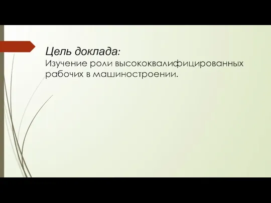 Цель доклада: Изучение роли высококвалифицированных рабочих в машиностроении.