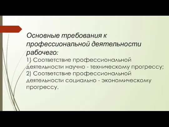 Основные требования к профессиональной деятельности рабочего: 1) Соответствие профессиональной деятельности научно -