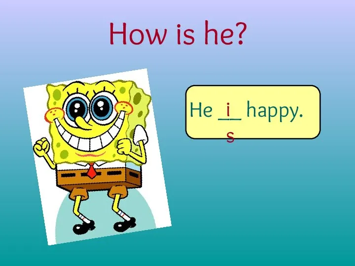 How is he? He __ happy. is