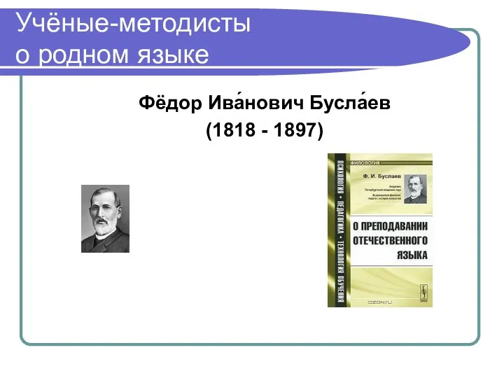 Учёные-методисты о родном языке Фёдор Ива́нович Бусла́ев (1818 - 1897)