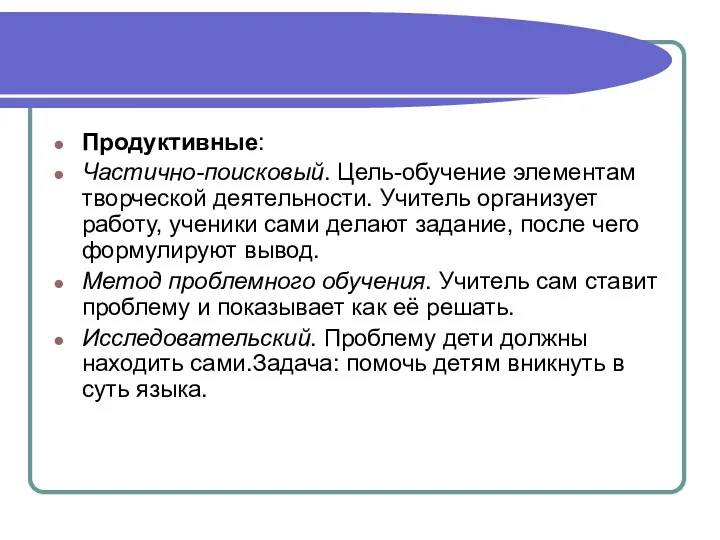 Продуктивные: Частично-поисковый. Цель-обучение элементам творческой деятельности. Учитель организует работу, ученики сами делают