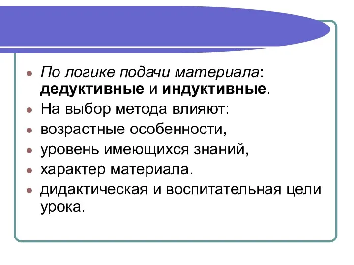 По логике подачи материала: дедуктивные и индуктивные. На выбор метода влияют: возрастные