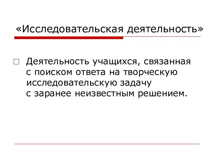 «Исследовательская деятельность» Деятельность учащихся, связанная с поиском ответа на творческую исследовательскую задачу с заранее неизвестным решением.