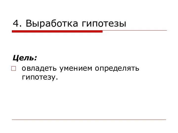 4. Выработка гипотезы Цель: овладеть умением определять гипотезу.