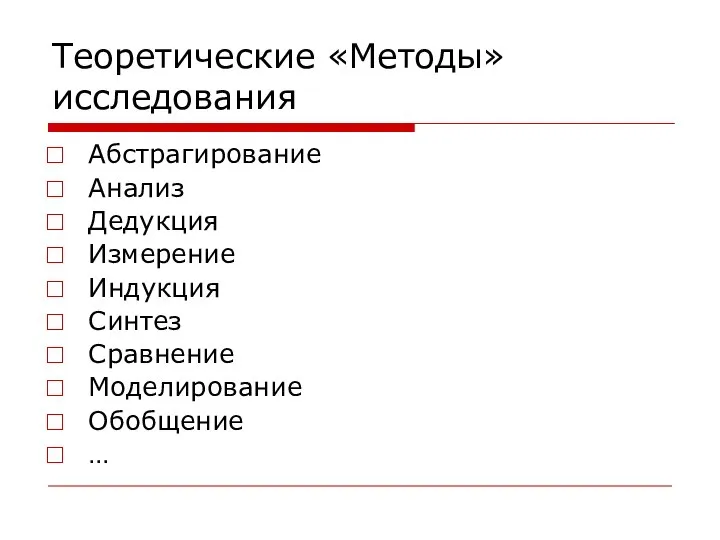 Теоретические «Методы» исследования Абстрагирование Анализ Дедукция Измерение Индукция Синтез Сравнение Моделирование Обобщение …