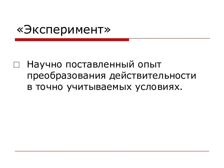 «Эксперимент» Научно поставленный опыт преобразования действительности в точно учитываемых условиях.