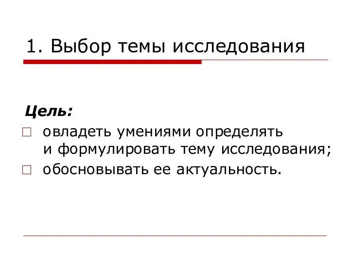 1. Выбор темы исследования Цель: овладеть умениями определять и формулировать тему исследования; обосновывать ее актуальность.