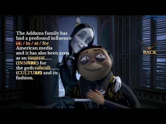 The Addams family has had a profound influence on / in /