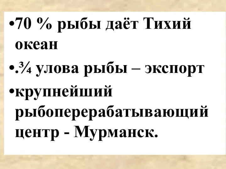 70 % рыбы даёт Тихий океан .¾ улова рыбы – экспорт крупнейший рыбоперерабатывающий центр - Мурманск.