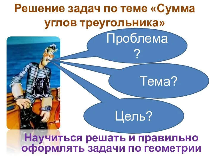 Проблема? Тема? Цель? Решение задач по теме «Сумма углов треугольника» Научиться решать