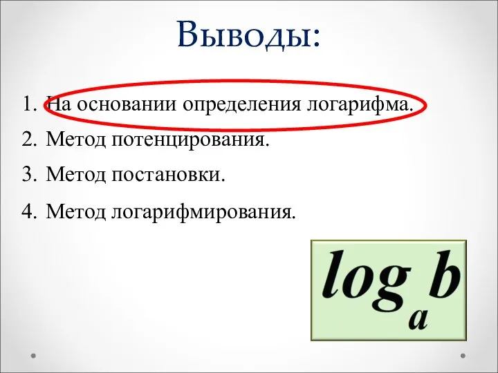 Выводы: На основании определения логарифма. Метод потенцирования. Метод постановки. Метод логарифмирования.